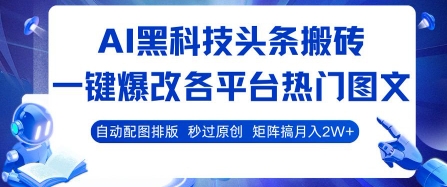 AI黑科技头条搬砖，一键爆改各平台热门图文 自动配图排版，秒过原创，矩阵搞月入2W+【揭秘】-千帆网赚