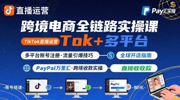 跨境电商线上课，TikTok 直播运营 + 多平台账号注册 + PayPal 万里汇实操教程-千帆网赚