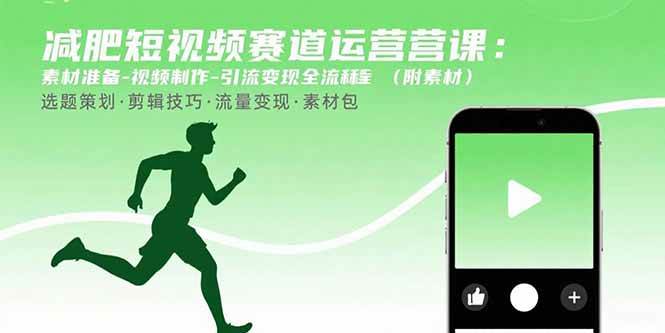 （15788期）减肥短视频赛道运营课：素材准备-视频制作-引流变现全流程 (附素材)-千帆网赚