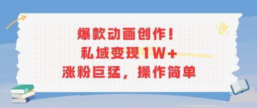 爆款动画创作！私域变现1W+涨粉巨猛，操作简单-千帆网赚