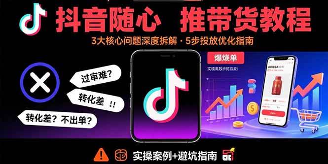 （15870期）抖音随心推带货教程：拆解过审难/转化差/不出单 等常见问题 实现高效带货-千帆网赚