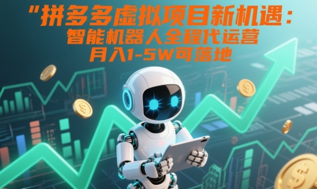 拼多多虚拟项目新机遇：智能机器人全程代运营，月入1-5W可落地【揭秘】-千帆网赚
