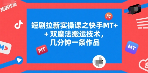 短剧拉新实操课之快手MT+双魔法搬运技术，几分钟一条作品-千帆网赚