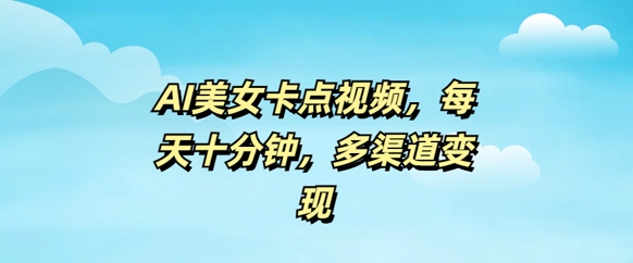 AI美女卡点视频，每天几分钟，多渠道变现-千帆网赚