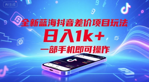 全新蓝海抖音差价项目玩法，日入1k+，一部手机即可操作【揭秘】-千帆网赚