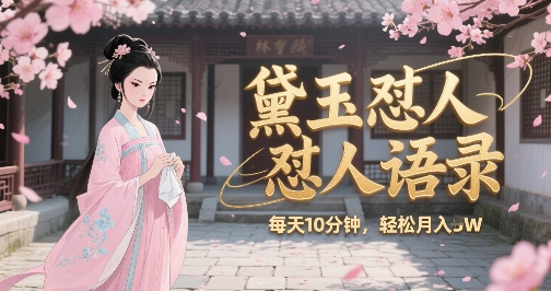 林黛玉怼人语录怼人鸡汤，AI产出图片视频文案，每天十分钟，创作者分成月收益1W+-千帆网赚