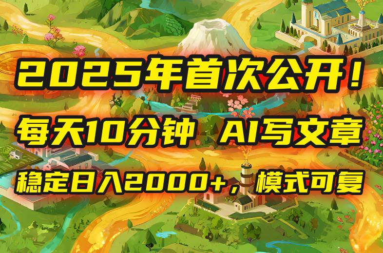 （15814期）2025年8月首次公开，每天10分钟，用AI写文章，稳定日入2000+，模式可复…-千帆网赚