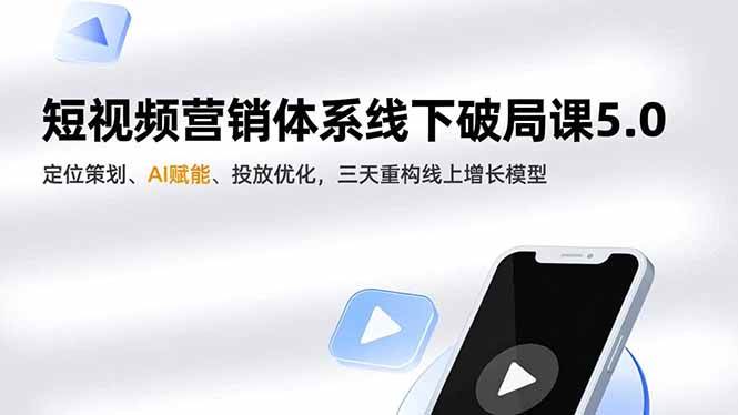 （16816期）短视频营销体系线下破局课5.0，定位策划、AI赋能、投放优化，三天重构线上增长模型-千帆网赚