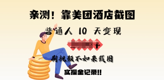 亲测，靠美团酒店截图，普通人10天变现上千，刷视频不如来截图，实操全记录-千帆网赚