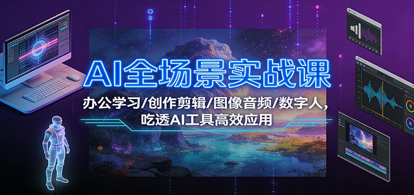 AI全场景实战课：办公学习/创作剪辑/图像音频/数字人，吃透AI工具高效应用-千帆网赚