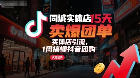 同城实体店15天卖爆团单，实体店引流，1周搞懂抖音团购-千帆网赚