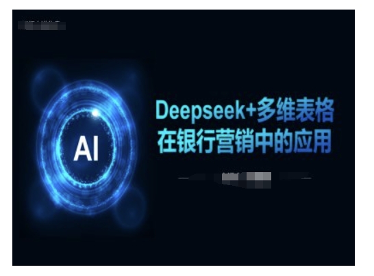 Deepseek+多维表格在银行营销场景中的应用-千帆网赚