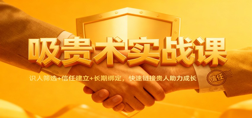 吸贵术实战课：识人筛选+信任建立+长期绑定，快速链接贵人助力成长-千帆网赚