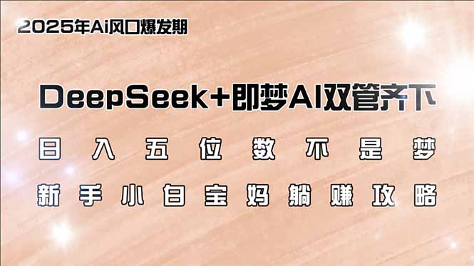 （14396期）日入五位数不是梦，DeepSeek+即梦AI双管齐下，新手小白宝妈躺赚攻略-千帆网赚