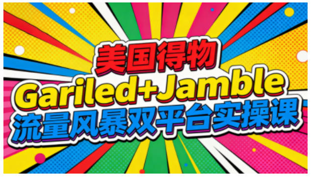 美国得物Gariled+Jamble流量风暴双平台实操课，两大美国热门平台全流程运营-千帆网赚