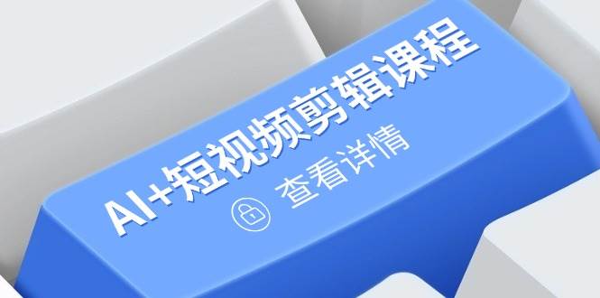 （14562期）从入门到精通，AI+短视频剪辑课程，掌握账号运营直播技巧，打造爆款-千帆网赚