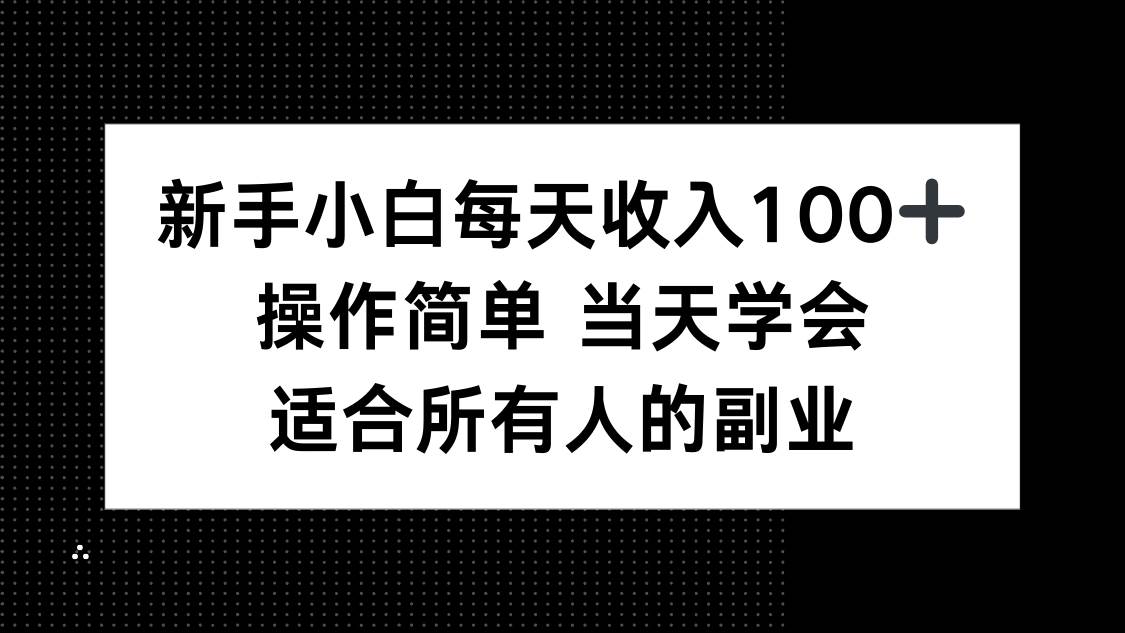 （15937期）新手小白每天收入100+，操作简单 当天学会 ，适合所有人的副业-千帆网赚