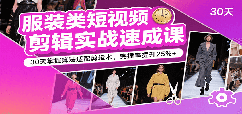 服装类短视频剪辑实战速成课，30天掌握算法适配剪辑术，完播率提升25%+-千帆网赚