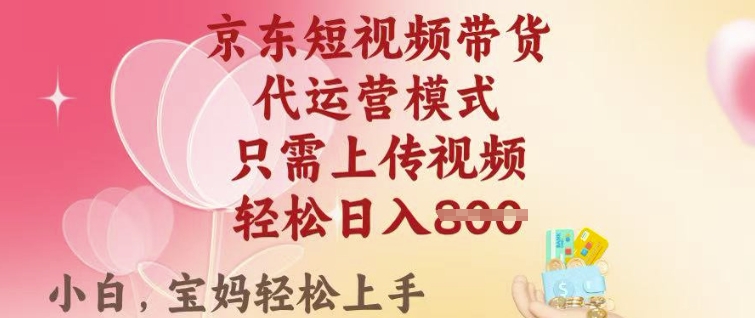 京东短视频带货，2025翻身项目，只需上传视频，单月稳定变现8k+【揭秘】-千帆网赚