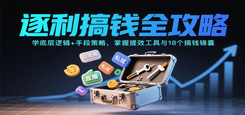 逐利搞钱全攻略：学底层逻辑+手段策略，掌握提效工具与18个搞钱锦囊（更新11月）-千帆网赚