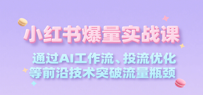 小红书爆量实战课，通过AI工作流、投流优化等前沿技术突破流量瓶颈-千帆网赚