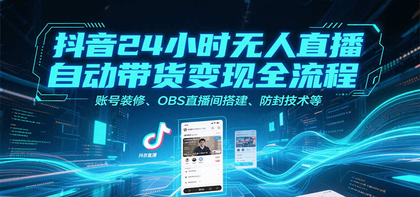 抖音24小时无人直播自动带货变现全流程，账号装修、OBS直播间搭建、防封技术等-千帆网赚