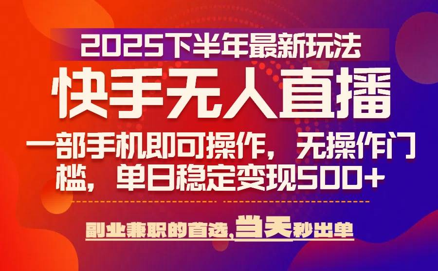 （15662期）25年快手无人直播最新玩法，当天可出单，一部手机即可操作-千帆网赚
