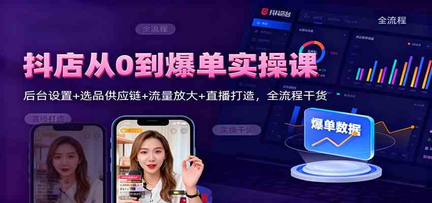 抖店从0到爆单实操课：后台设置+选品供应链+流量放大+直播打造，全流程干货-千帆网赚