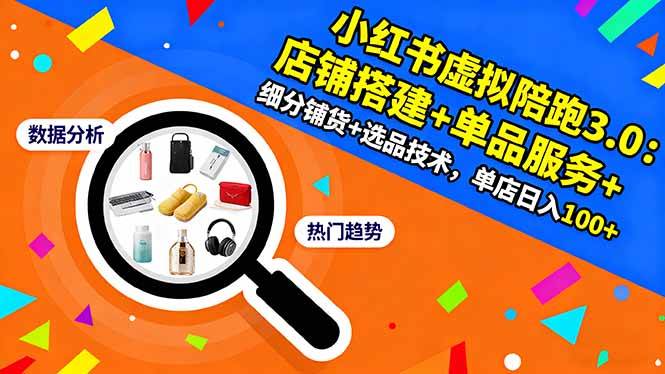 （16451期）小红书虚拟陪跑3.0：店铺搭建+单品服务+细分铺货+选品技术，单店日入100+-千帆网赚