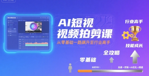 AI短视频拍剪课，全攻略到精通，带你从零基础一路飙升至行业高手-千帆网赚