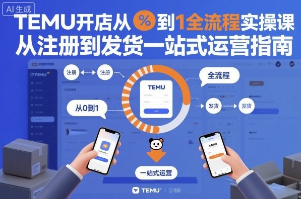 TEMU开店从0到1全流程实操课，从注册到发货一站式运营指南-千帆网赚