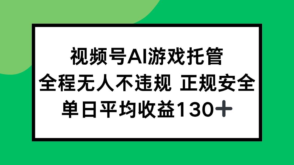 （15488期）视频号AI游戏托管，全程无人不违规 正规安全，单日平均收益130+-千帆网赚