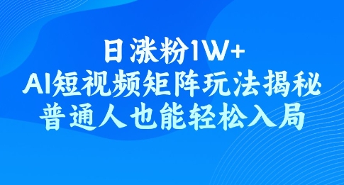 日涨粉1W+，AI短视频矩阵玩法揭秘，普通人也能轻松入局-千帆网赚