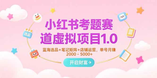 （15398期）小红书考题赛道虚拟项目1.0，蓝海选品+笔记矩阵+店铺运营，单号月赚5000+-千帆网赚