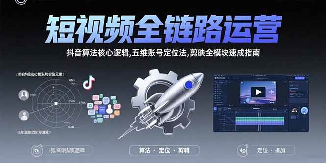 （15580期）短视频全链路运营：抖音算法核心逻辑,五维账号定位法,剪映全模块速成指南-千帆网赚