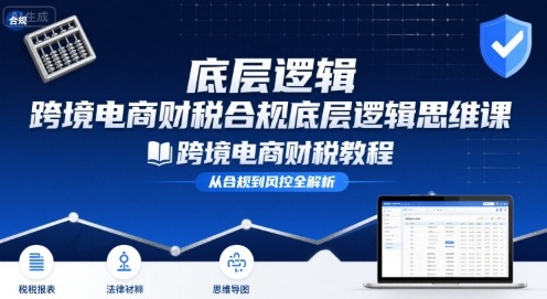 跨境电商财稅合规底层逻辑思维课-跨境电商财税教程-千帆网赚