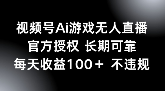 视频号AI游戏无人直播，官方授权 长期可靠，每天收益100+不违规-千帆网赚