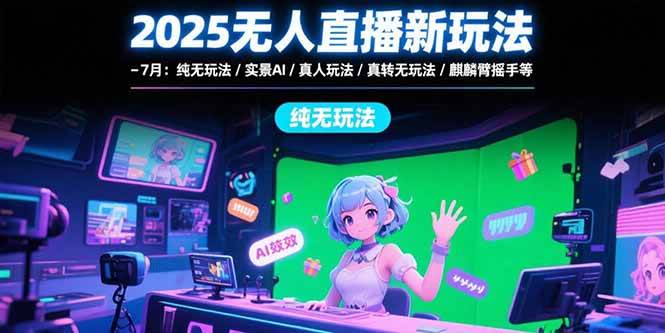 （15429期）2025无人直播新玩法-7月：纯无玩法/实景AI/真人玩法/绿幕玩法/真转无玩法-千帆网赚