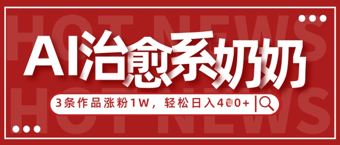 AI治愈系老奶奶情感赛道，3条作品涨粉1W+，小白轻松日入4张+-千帆网赚