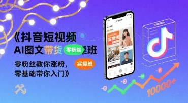 抖音短视频AI图文带货实操班，零粉丝教你涨粉，零基础带你入门-千帆网赚