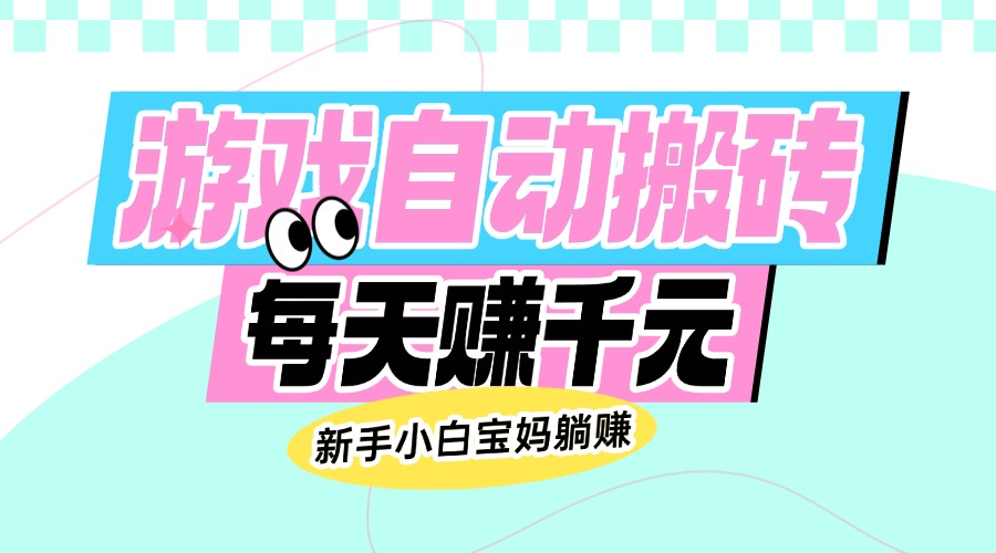 （14402期）老款游戏自动搬砖，每天赚千元，新手小白宝妈躺赚-千帆网赚