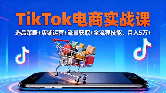 （16422期）TikTok电商实战课10月，选品策略+店铺运营+流量获取+全流程技能，月入5万+-千帆网赚
