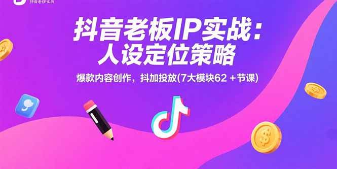 （15497期）抖音老板IP实战：人设定位策略，爆款内容创作，抖加投放(7大模块62+节课)-千帆网赚