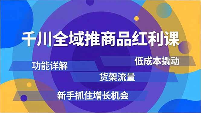 （16857期）千川全域推商品红利课，功能详解、低成本撬动、货架流量，新手抓住增长机会-千帆网赚