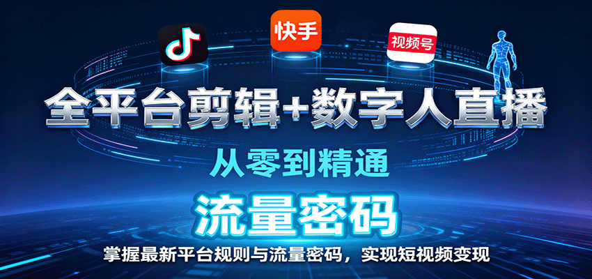 全平台剪辑+数字人直播，从零到精通，掌握最新平台规则与流量密码，实现短视频变现-千帆网赚