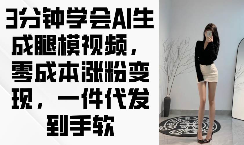 （14537期）3分钟学会AI生成腿模视频，零成本涨粉变现，一件代发到手软-千帆网赚