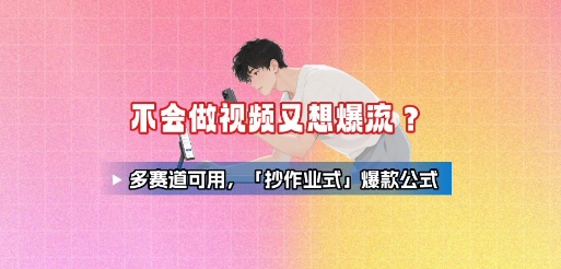 不会做视频又想爆流？多赛道可用，「抄作业式」爆款公式-千帆网赚