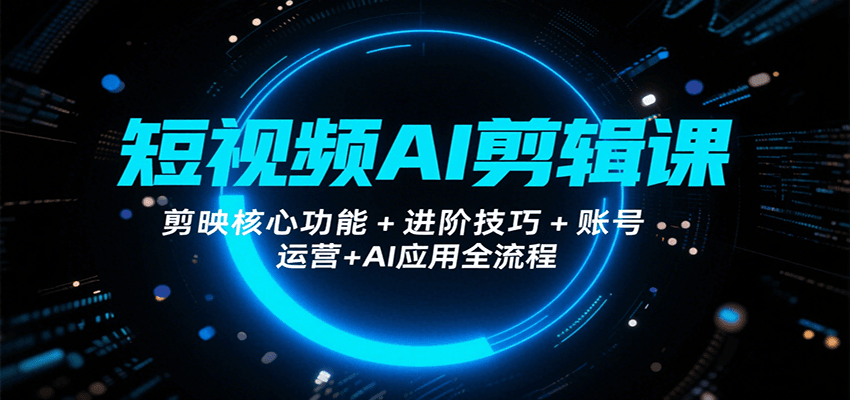 短视频AI剪辑课，剪映核心功能+进阶技巧+账号运营+AI应用全流程-千帆网赚