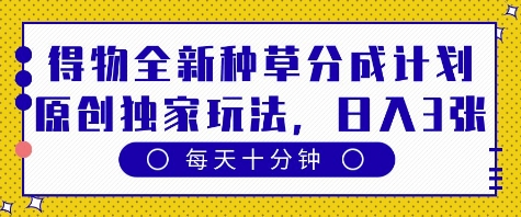 得物全新种草分成计划，原创独家玩法，每天只需十分钟，单日稳定变现多张【揭秘】-千帆网赚