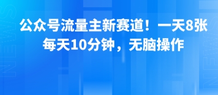公众号流量主新赛道！一天8张，每天10分钟，无脑操作-千帆网赚